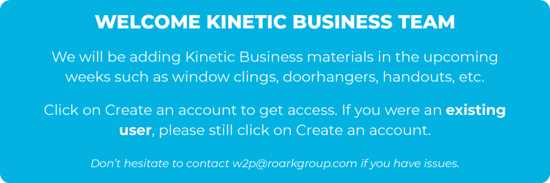 We will be adding Kinetic Business materials in the upcoming weeks such as window clings, doorhangers, handouts, etc.